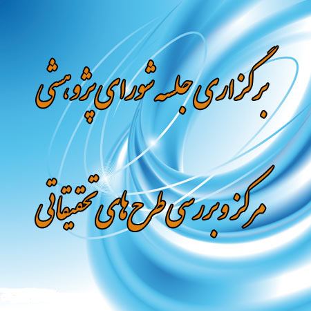 برگزاری جلسه شورای پژوهشی مرکز و بررسی طرح‌های تحقیقاتی